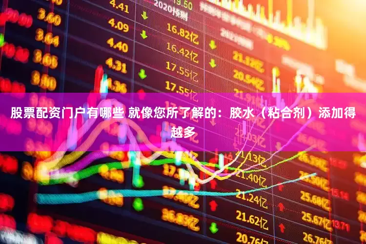 股票配资门户有哪些 就像您所了解的：胶水（粘合剂）添加得越多