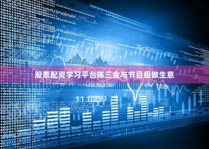 股票配资学习平台陈三金与节目组做生意